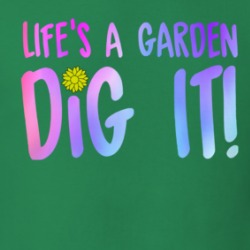 Life's A Garden Dig It Funny Quote Plants T Shirt 38339147
