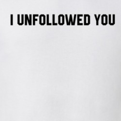 I Unfollowed You Funny Social Media T Shirt 38395560