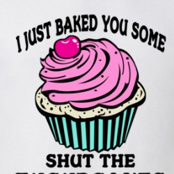 I Just Baked Some Shut The Fucupcakes Funny Sarcastic T Shirt 38433396