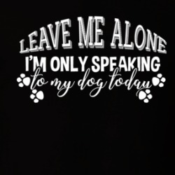 I'm Only Speaking To My Dog Today Animal Love Cute T Shirt 38440316