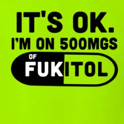 It's Ok I'm On 500mgs Of Fukitol Funny Sarcastic T Shirt 38441117