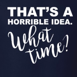 That's A Horrible Idea What Time Funny Trouble Maker T Shirt 38441118