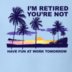 I'm Retired You're Not Have Fun At Work Tomorrow Funny Sarcastic T Shirt 38441123