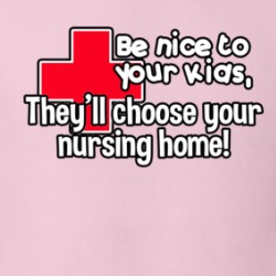 Be Nice To Your Kids They'll Choose Your Nursing Home Funny T Shirt 38476469
