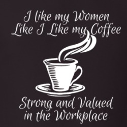 I Like My Women Like My Coffee Strong And Valued In The Workplace T Shirt 38476470