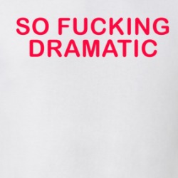 So Fucking Dramatic Sarcastic T Shirt 38499767