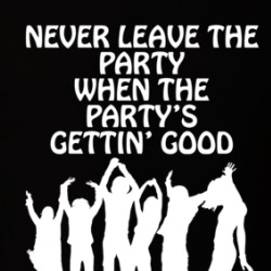 Never Leave The Party When The Party's Gettin' Good Funny T Shirt 38522480