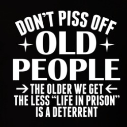 Don't Piss Off Old People Life In Prison Isn't A Deterrent Funny T Shirt 38591240