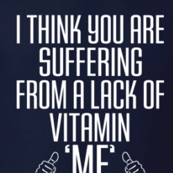 I Think You Are Suffering From A Lack Of Vitamin Me Funny Love Quote T Shirt 38601163