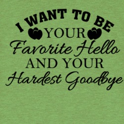 I Want To Be Your Favorite Hello And Hardest Goodbye Love Quotes T Shirt 38601164