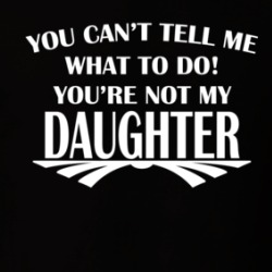 You Can't Tell Me What To Do You're Not My Daughter Proud Father's T Shirt 38764983
