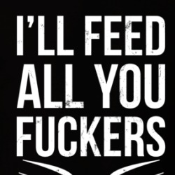 I'll Feed All You Fuckers T Shirt 38943058