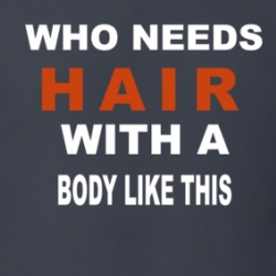 Who Needs Hair With A Body Like This T Shirt 38983769