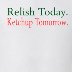 Relish Today Ketchup Tomorrow T Shirt 39118240