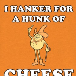 I Hanker For A Hunk Of Cheese T Shirt 39127137