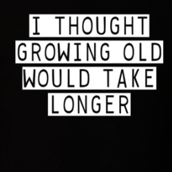 I Thought Growing Old Would Take Longer T Shirt 39129440