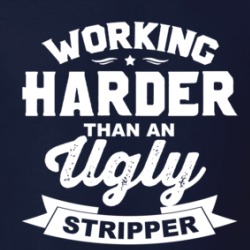 Working Harder Than An Ugly Stripper T Shirt 39131582