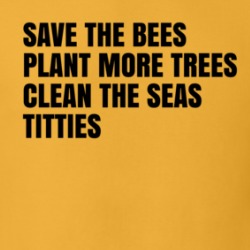 Save The Bees Plant More Trees Clean The Seas Titties T Shirt 39309608