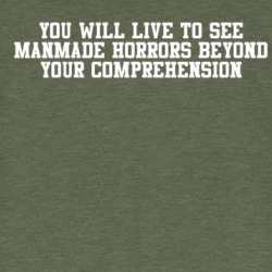 You Will Live To See Manmade Horrors Beyond Your Comprehension T Shirt 39310297