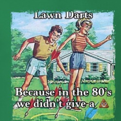 Lawn Darts Because In The 80s We Didn't Give A Shit T Shirt 39312079