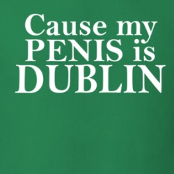 Cause My Penis Is Dublin T Shirt 39317351