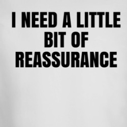 I Need A Little Bit Of Reassurance Long Sleeve T Shirt 39322177