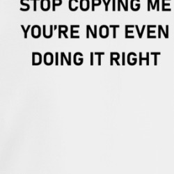 Stopy Copying Me You're Not Even Doing It Right Crewneck Sweatshirt 39323310