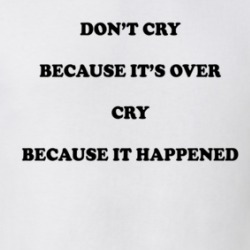 Don't Cry Because It's Over Cry Because It Happened T Shirt 39355731