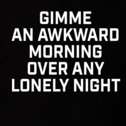 Gimme An Awkward Morning Over Any Lonely Night T Shirt 39355737
