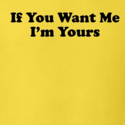 If You Want Me I'm Yours Funny T Shirt 39525572