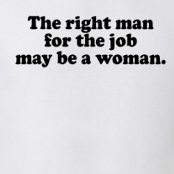 The Right Man For The Job May Be A Woman T Shirt 39577022