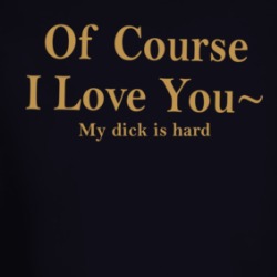 Of Course I Love You My Dick Is Hard Long Sleeve T Shirt 39588133