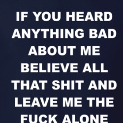 If You Heard Anything Bad About Me Leave Me The Fuck Alone T Shirt 39596461