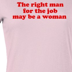 The Right Man For The Job Just May Be A Woman Ladies T Shirt 39658161