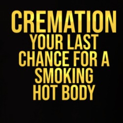 Cremation Last Chance For A Smoking Hot Body Funny T Shirt 39658163