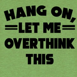 Hang On, Let Me Overthink This T Shirt 39671260