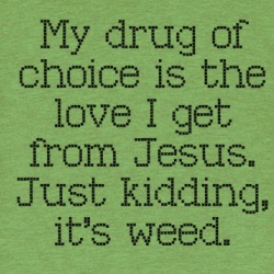 My Drug Of Choice Is Jesus, Just Kidding It's Weed T Shirt 39673528
