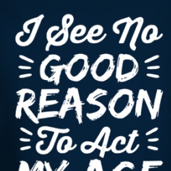 I See No Good Reason To Act My Age Long Sleeve T Shirt 39674546