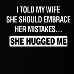 I Told My Wife She Should Embrace Her Mistakes She Hugged Me T Shirt 39687887