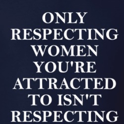 Only Respecting Women You're Attracted To Isn't Respecting Women T Shirt 39708196