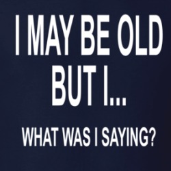 I May Be Old But I, What Was I Saying T Shirt 39713713