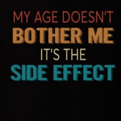My Age Doesn't Bother Me It's The Side Effect T Shirt 39714408