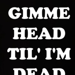 Gimme Head Til' I'm Dead T Shirt 39722034