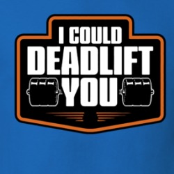 I Could Deadlift You Workout T Shirt 39723736
