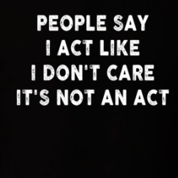 People Say I Act Like I Don't Care It's Not An Act T Shirt 39726271