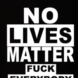 No Lives Matter Fuck Everybody T Shirt 39754523