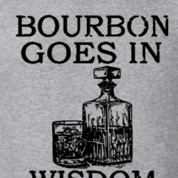 Bourbon Goes In Wisdom Comes Out T Shirt 39756982