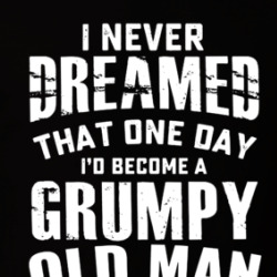 I Never Dreamed One Day I'd Be A Grumpy Old Man Here I Am Killing It T Shirt 39768675
