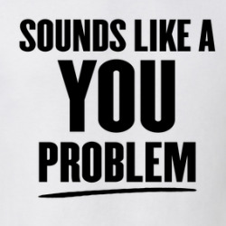 Sounds Like A You Problem Funny T Shirt 39782076