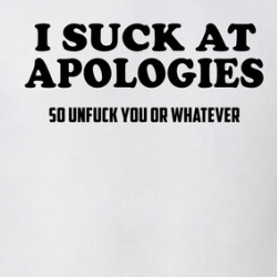 I Suck At Apologies So Unfuck You Or Whatever T Shirt 39813529